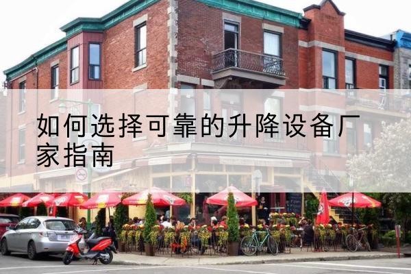 湟源电动升降机厂家-如何选择可靠的升降设备厂家指南
