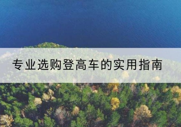 湟源电动登高车厂家推荐-专业选购登高车的实用指南