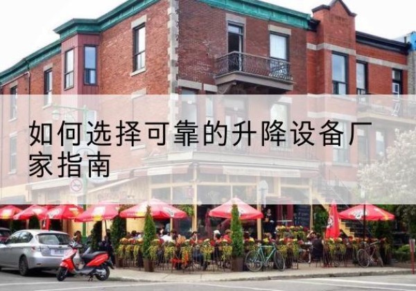湟源电动升降机厂家-如何选择可靠的升降设备厂家指南