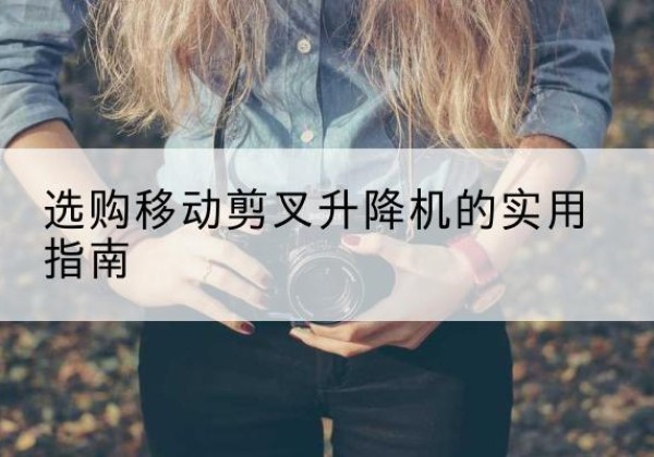 湟源移动剪叉升降机怎么选-选购移动剪叉升降机的实用指南